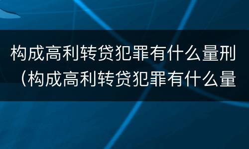 构成高利转贷犯罪有什么量刑（构成高利转贷犯罪有什么量刑吗）