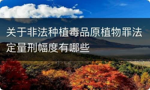 关于非法种植毒品原植物罪法定量刑幅度有哪些