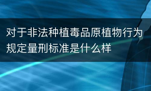 对于非法种植毒品原植物行为规定量刑标准是什么样