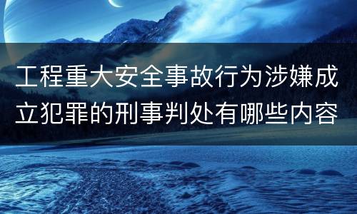 工程重大安全事故行为涉嫌成立犯罪的刑事判处有哪些内容