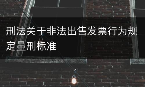 刑法关于非法出售发票行为规定量刑标准