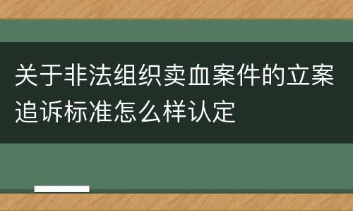 关于非法组织卖血案件的立案追诉标准怎么样认定