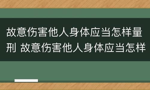 故意伤害他人身体应当怎样量刑 故意伤害他人身体应当怎样量刑呢