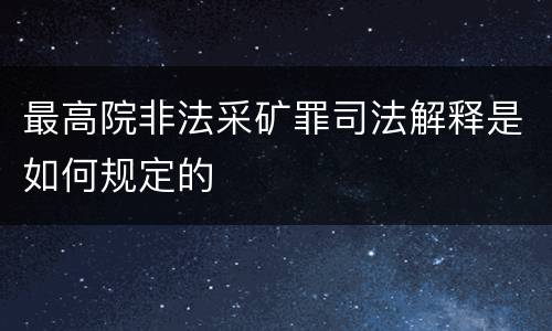 最高院非法采矿罪司法解释是如何规定的