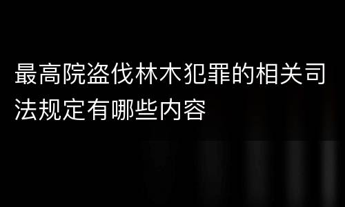 最高院盗伐林木犯罪的相关司法规定有哪些内容