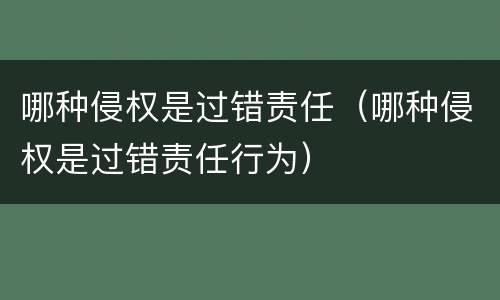 哪种侵权是过错责任（哪种侵权是过错责任行为）