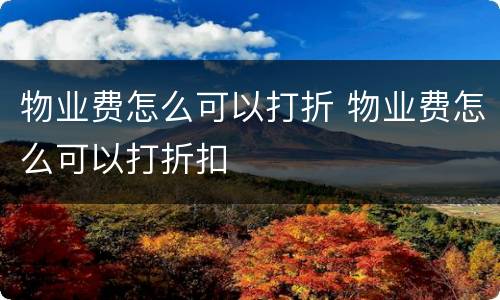 物业费怎么可以打折 物业费怎么可以打折扣
