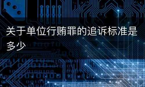 关于单位行贿罪的追诉标准是多少