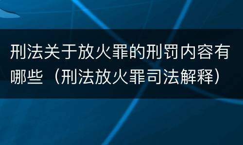 刑法关于放火罪的刑罚内容有哪些（刑法放火罪司法解释）