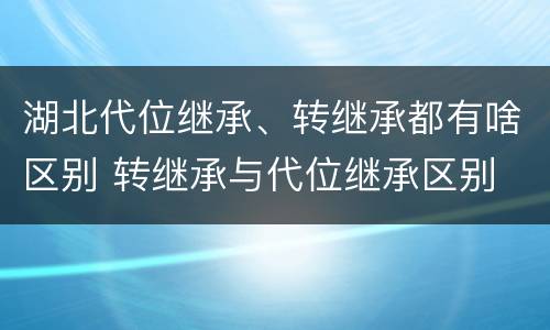 湖北代位继承、转继承都有啥区别 转继承与代位继承区别