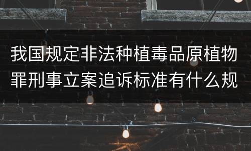 我国规定非法种植毒品原植物罪刑事立案追诉标准有什么规定