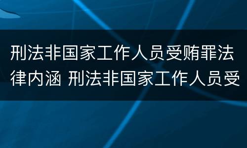 刑法非国家工作人员受贿罪法律内涵 刑法非国家工作人员受赂罪