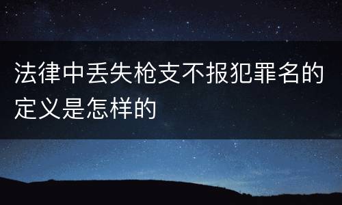 法律中丢失枪支不报犯罪名的定义是怎样的