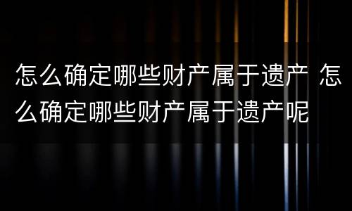 怎么确定哪些财产属于遗产 怎么确定哪些财产属于遗产呢