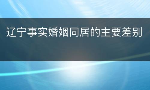 辽宁事实婚姻同居的主要差别
