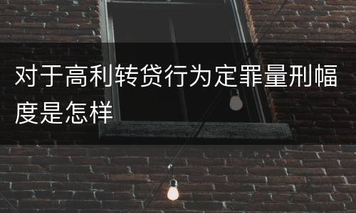 对于高利转贷行为定罪量刑幅度是怎样