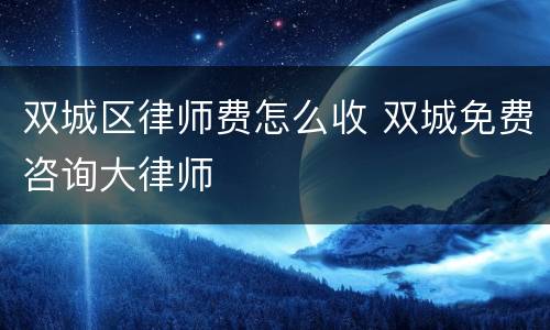 双城区律师费怎么收 双城免费咨询大律师