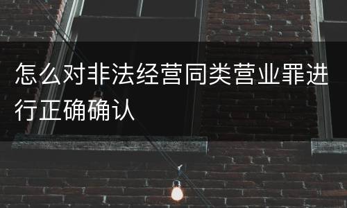 怎么对非法经营同类营业罪进行正确确认