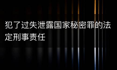 犯了过失泄露国家秘密罪的法定刑事责任