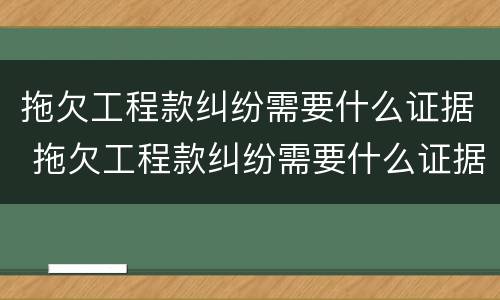 拖欠工程款纠纷需要什么证据 拖欠工程款纠纷需要什么证据材料