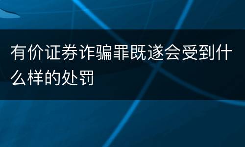 有价证券诈骗罪既遂会受到什么样的处罚