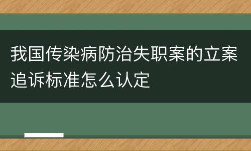我国传染病防治失职案的立案追诉标准怎么认定