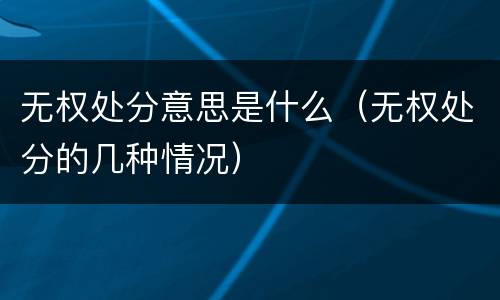 无权处分意思是什么（无权处分的几种情况）