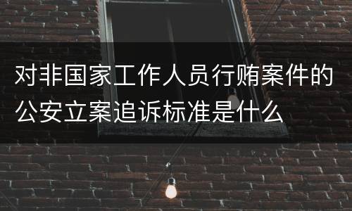 对非国家工作人员行贿案件的公安立案追诉标准是什么