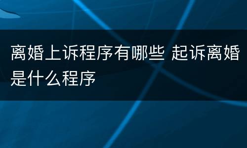 离婚上诉程序有哪些 起诉离婚是什么程序