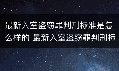 最新入室盗窃罪判刑标准是怎么样的 最新入室盗窃罪判刑标准是怎么样的呢