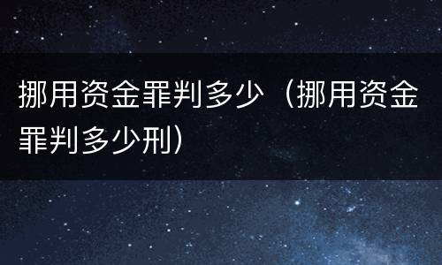 挪用资金罪判多少（挪用资金罪判多少刑）