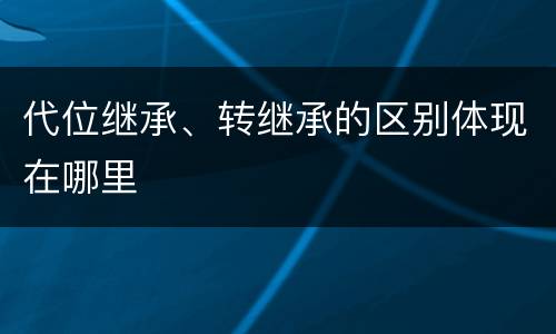 代位继承、转继承的区别体现在哪里
