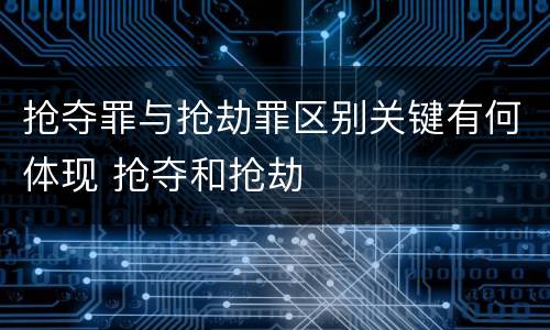 抢夺罪与抢劫罪区别关键有何体现 抢夺和抢劫