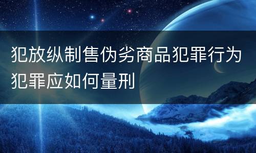 犯放纵制售伪劣商品犯罪行为犯罪应如何量刑