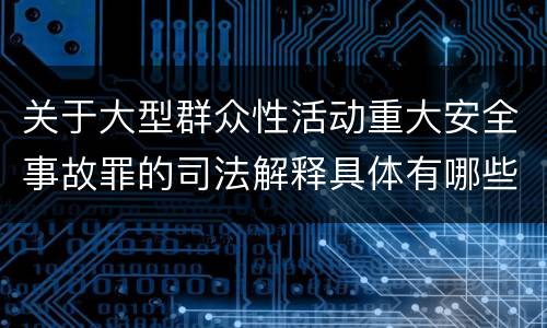关于大型群众性活动重大安全事故罪的司法解释具体有哪些内容