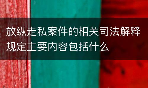 放纵走私案件的相关司法解释规定主要内容包括什么