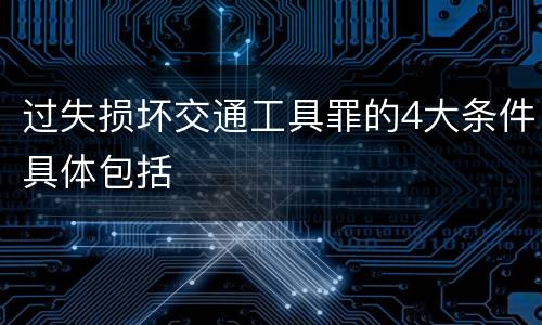 过失损坏交通工具罪的4大条件具体包括