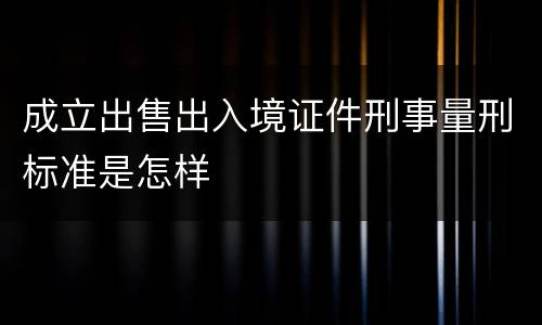 成立出售出入境证件刑事量刑标准是怎样