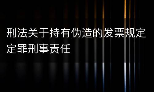 刑法关于持有伪造的发票规定定罪刑事责任