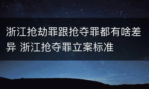浙江抢劫罪跟抢夺罪都有啥差异 浙江抢夺罪立案标准