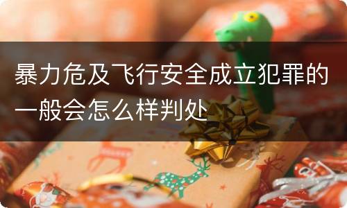 暴力危及飞行安全成立犯罪的一般会怎么样判处