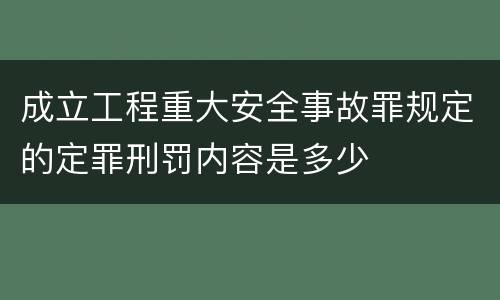 成立工程重大安全事故罪规定的定罪刑罚内容是多少
