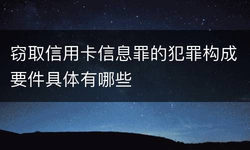 窃取信用卡信息罪的犯罪构成要件具体有哪些