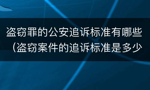 盗窃罪的公安追诉标准有哪些（盗窃案件的追诉标准是多少）