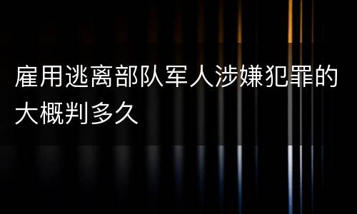 雇用逃离部队军人涉嫌犯罪的大概判多久