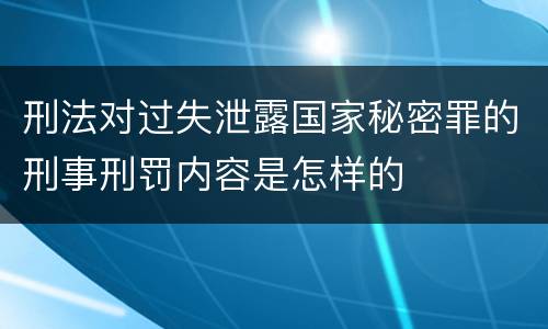 刑法对过失泄露国家秘密罪的刑事刑罚内容是怎样的