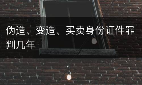伪造、变造、买卖身份证件罪判几年