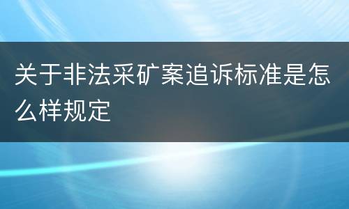 关于非法采矿案追诉标准是怎么样规定