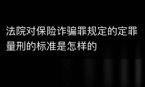 法院对保险诈骗罪规定的定罪量刑的标准是怎样的