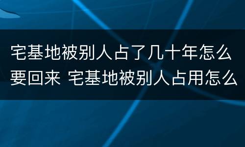 宅基地被别人占了几十年怎么要回来 宅基地被别人占用怎么要回来